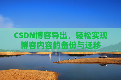 CSDN博客导出，轻松实现博客内容的备份与迁移